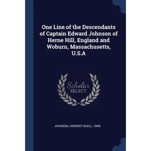 One Line of the Descendants of Captain Edward Johnson of Herne Hill, England and Woburn, Massachusetts, U.S.A
