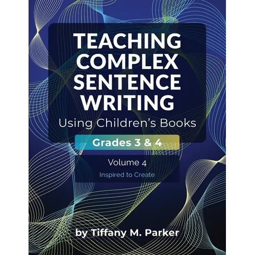 Teaching Complex Sentence Writing Using Children's Books: Grades 3 & 4 Volume 4: Inspired to Create