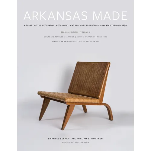 Arkansas Made, Volume 1: A Survey of the Decorative, Mechanical, and Fine Arts Produced in Arkansas Through 1950 Volume 1