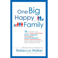 One Big Happy Family: 18 Writers Talk About Open Adoption, Mixed Marriage, Polyamory, Househusbandry, Single Motherhood, and Other Realities of Truly