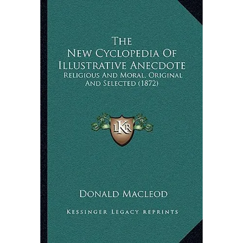 The New Cyclopedia Of Illustrative Anecdote: Religious And Moral, Original And Selected (1872)
