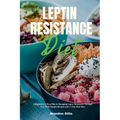 Leptin Resistance Diet: A Beginner's 3-Step Plan to Managing Leptin Resistance Through Diet, with Sample Recipes and a 7-Day Meal Plan