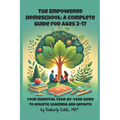 The Empowered Homeschool: A Complete Guide for Ages 3-17: Your Essential Year-by-Year Guide to Holistic Learning and Growth