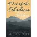 Out of the Shadows and Into His Light: A Memoir of Adversity, Redemption Through Christ, & Lessons Learned Along the Way