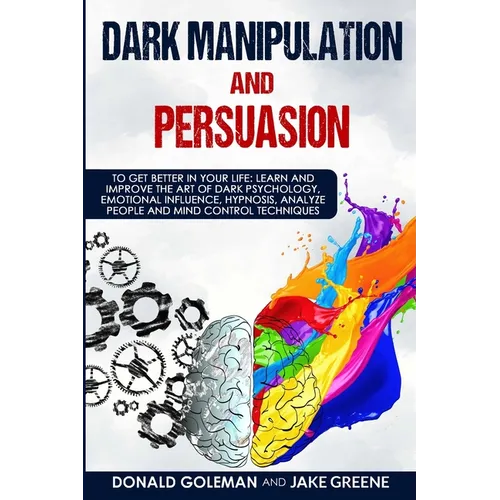 Dark Manipulation and Persuasion: To Get Better in Your Life: Learn and Improve the Art of Dark Psychology, Emotional Influence, Hypnosis, Analyze Peo