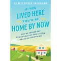If You Lived Here You'd Be Home by Now: Why We Traded the Commuting Life for a Little House on the Prairie