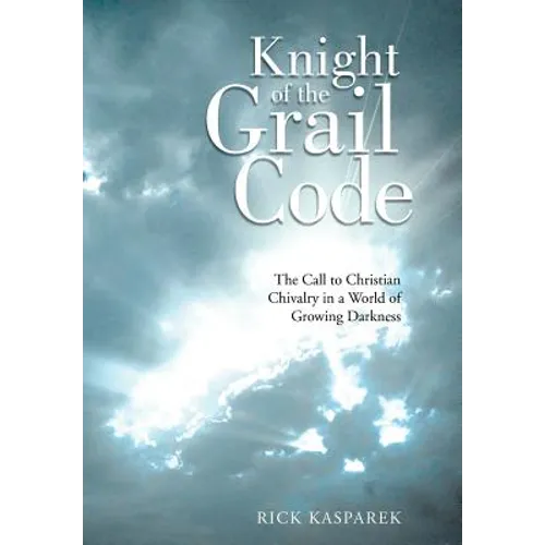 Knight of the Grail Code: The Call to Christian Chivalry in a World of Growing Darkness