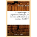 Le Pays Basque: Sa Population, Sa Langue, Ses Moeurs, Sa Littérature Et Sa Musique (Éd.1857)
