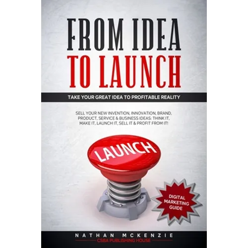 From Idea to Launch: Take your Great Idea to Profitable Reality - Sell your New Invention, Innovation, Brand, Product, Service & Business Ideas -Think