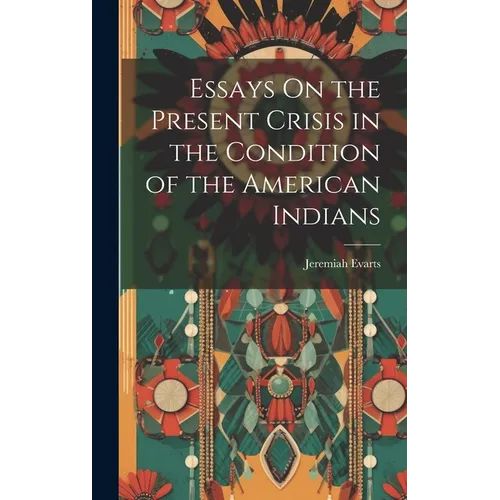 Essays On the Present Crisis in the Condition of the American Indians