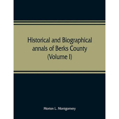 Historical and biographical annals of Berks County, Pennsylvania, embracing a concise history of the county and a genealogical and biographical record