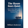 The Room Goes Quiet: How to Close High-Stakes Service Deals by Owning Customer Risk
