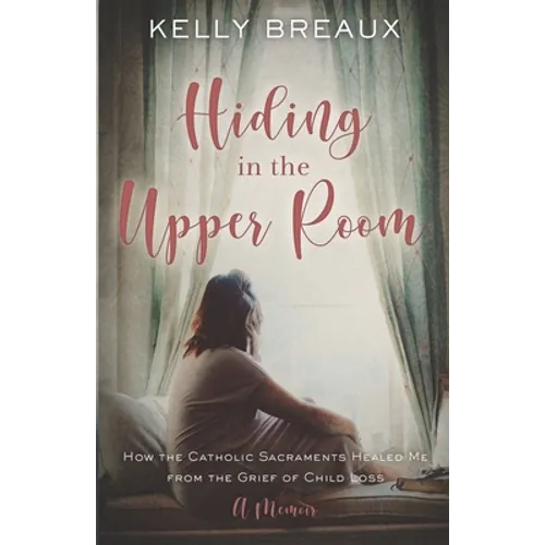 Hiding in the Upper Room: How the Catholic Sacraments Healed Me from Child Loss
