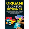 Origami Buch für Beginner: Lerne wunderschöne Origami-Figuren zu erstellen Schritt für Schritt für Kinder und Erwachsene