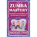 Zumba Mastery: Energize Your Workouts, Transform Your Body