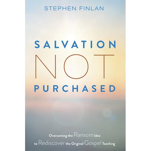 Salvation Not Purchased: Overcoming the Ransom Idea to Rediscover the Original Gospel Teaching