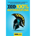 100% Autodisciplina: Cómo dejar de procrastinar, alcanzar tus metas y mejorar tu desarrollo personal con estrategias efectivas