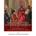 King Solomon and the Temple of Solomon: The History of the Jewish King and His Temple