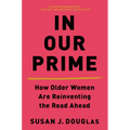 In Our Prime: How Older Women Are Reinventing the Road Ahead