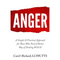 Anger: A Simple & Practical Approach for Those Who Need a Better Way of Dealing With It!