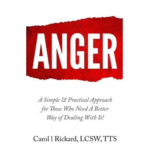 Anger: A Simple & Practical Approach for Those Who Need a Better Way of Dealing With It!