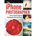 The iPhone Photographer: How to Take Professional Photographs with Your iPhone