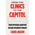 From the Clinics to the Capitol: How Opposing Abortion Became Insurrectionary Volume 14