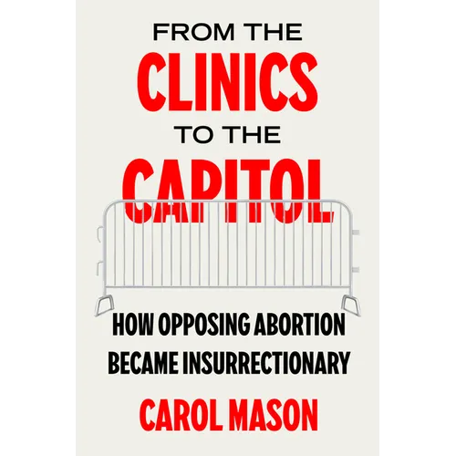 From the Clinics to the Capitol: How Opposing Abortion Became Insurrectionary Volume 14