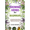 Growing herbs for beginners: A Comprehensive Guide to Herbal Gardening and Growing Your Own Medicinal and Culinary Herbs