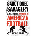 Sanctioned Savagery: A History of Violence in American Football
