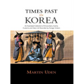 Times Past in Korea: An Illustrated Collection of Encounters, Customs and Daily Life Recorded by Foreign Visitors