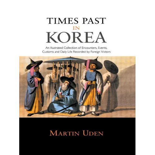 Times Past in Korea: An Illustrated Collection of Encounters, Customs and Daily Life Recorded by Foreign Visitors