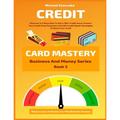 Credit Card Mastery: Discover In 3 Days How To Get a 700+ Credit Score, Protect Your Credit From Scammers And DIY Credit Repair Strategies