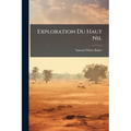 Exploration Du Haut Nil: Récit D'Un Voyage Dans L'Afrique Centrale
