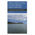 Papua New Guinea in the Twenty-First Century: The Struggle for Development and Independence