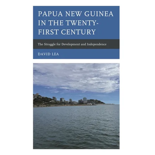 Papua New Guinea in the Twenty-First Century: The Struggle for Development and Independence