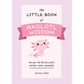 The Little Book of Axolotl Wisdom: Live Your Life Like the World's Weirdest, Cutest Salamander