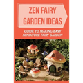 Zen Fairy Garden Ideas: Guide To Making Easy Miniature Fairy Garden: Small Backyard Zen Garden Ideas