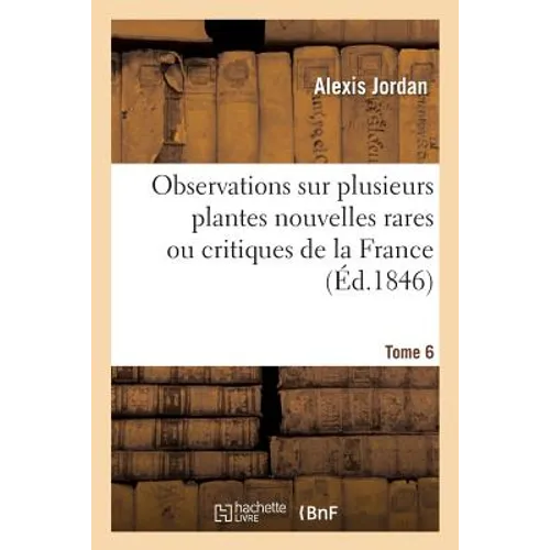 Observations Sur Plusieurs Plantes Nouvelles Rares Ou Critiques de la France. Tome 6