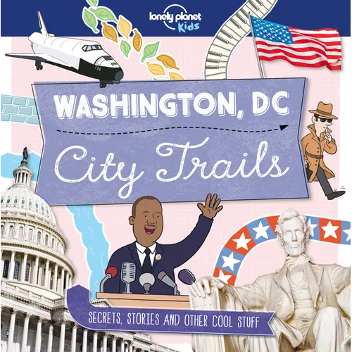Lonely Planet Kids City Trails - Washington DC: Learn Facts, Secrets & Stories Explore Places for History Buffs, Foodies & Culture Seekers More Cities