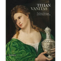 Titian: Vanitas: The Poet of the Image and the Shade of Beauty