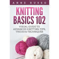 Knitting Basics 102: Visual Guide to Advanced Knitting Tips, Tricks & Techniques
