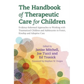 The Handbook of Therapeutic Care for Children: Evidence-Informed Approaches to Working with Traumatized Children and Adolescents in Foster, Kinship an