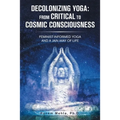 Decolonizing Yoga: from Critical to Cosmic Consciousness: Feminist-Informed Yoga and a Jain Way of Life