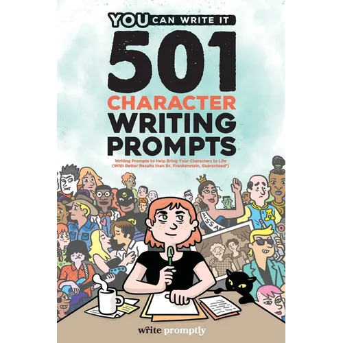 501 Character Prompts: Writing Prompts to Help Bring Your Characters to Life, with Better Results than Dr. Frankenstein (Guaranteed)