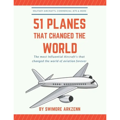 51 Planes That Changed the World: Influential Aircraft's that Revolutionized the aviation Industry, Military Aircraft's, Commercial Jets and their fac