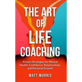 The Art of Life Coaching: Proven Strategies for Mental Health, Confidence, Relationships, and Personal Growth (A Powerful Guide for Coaches, Parents,