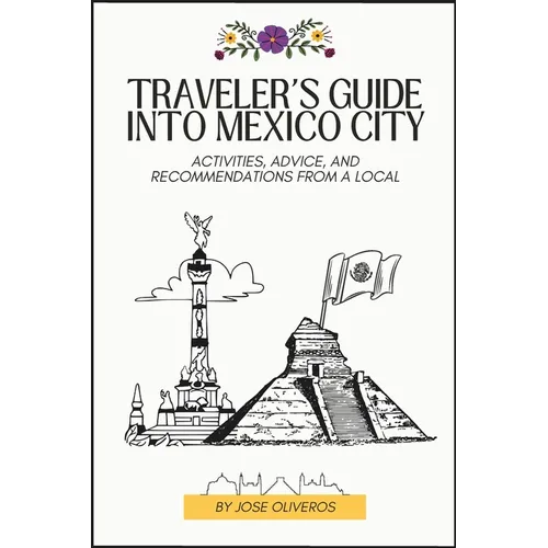 Traveler's Guide into Mexico City: Activities, Advice, and Recommendations from a Local