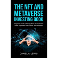 The NFT And Metaverse Investing Book: Beginners Guide To Making Money In Virtual Real Estate, Digital Art, Video Games and Blockchain: Beginners Guide