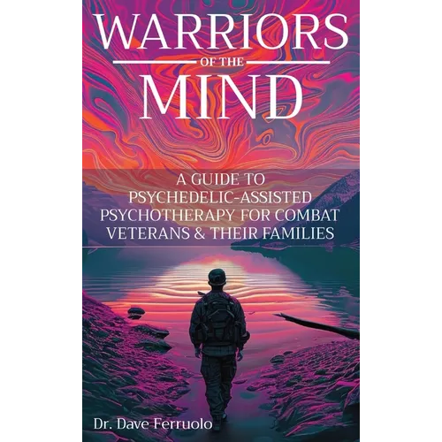 Warriors of the Mind: A Guide to Psychedelic-Assisted Psychotherapy for Combat Veterans & Their Families